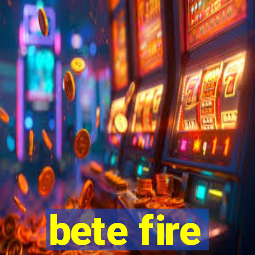 bete fire